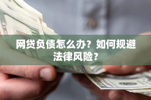 武汉网贷负债怎么办？如何规避法律风险？