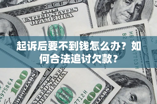 武汉起诉后要不到钱怎么办？如何合法追讨欠款？