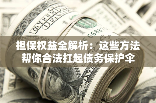 武汉担保权益全解析：这些方法帮你合法扛起债务保护伞