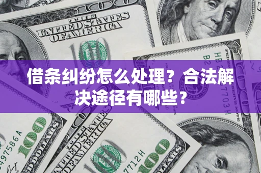 武汉借条纠纷怎么处理？合法解决途径有哪些？