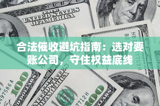 武汉合法催收避坑指南：选对要账公司，守住权益底线