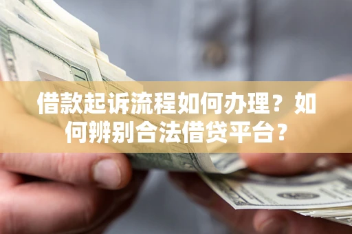 武汉借款起诉流程如何办理？如何辨别合法借贷平台？