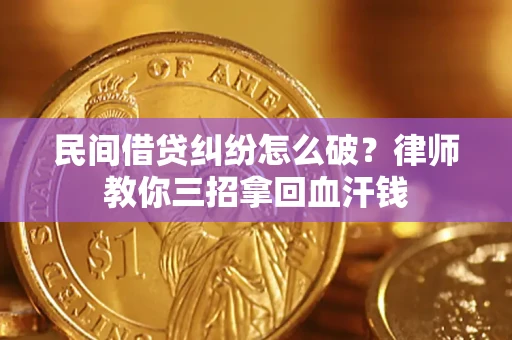 武汉民间借贷纠纷怎么破？律师教你三招拿回血汗钱