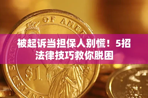 武汉被起诉当担保人别慌！5招法律技巧救你脱困