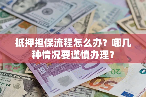 武汉抵押担保流程怎么办？哪几种情况要谨慎办理？