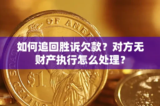 武汉如何追回胜诉欠款？对方无财产执行怎么处理？