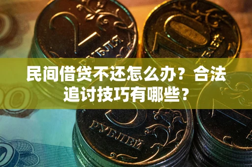 武汉民间借贷不还怎么办？合法追讨技巧有哪些？