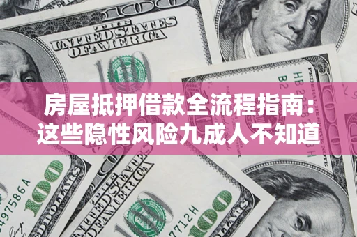 武汉房屋抵押借款全流程指南：这些隐性风险九成人不知道
