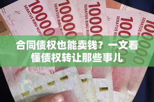 武汉合同债权也能卖钱？一文看懂债权转让那些事儿