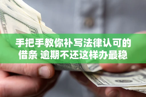 武汉手把手教你补写法律认可的借条 逾期不还这样办最稳妥