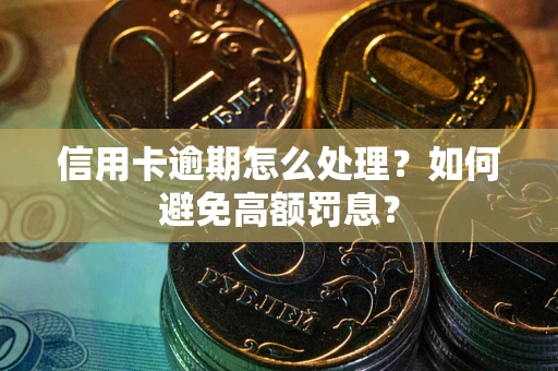 武汉信用卡逾期怎么处理？如何避免高额罚息？