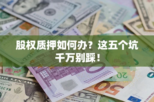 武汉股权质押如何办？这五个坑千万别踩！