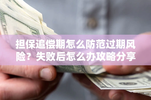 武汉担保追偿期怎么防范过期风险？失败后怎么办攻略分享