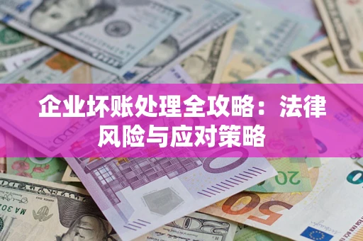 武汉企业坏账处理全攻略：法律风险与应对策略