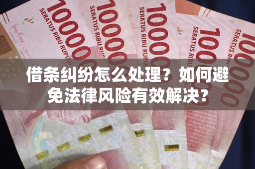 武汉借条纠纷怎么处理？如何避免法律风险有效解决？
