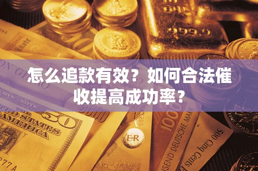 武汉怎么追款有效？如何合法催收提高成功率？