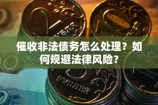 武汉催收非法债务怎么处理？如何规避法律风险？
