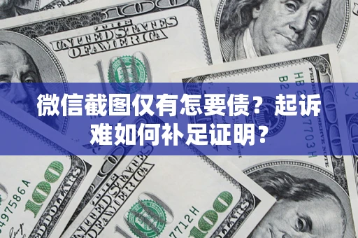 武汉微信截图仅有怎要债？起诉难如何补足证明？