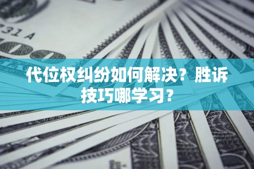 武汉代位权纠纷如何解决？胜诉技巧哪学习？