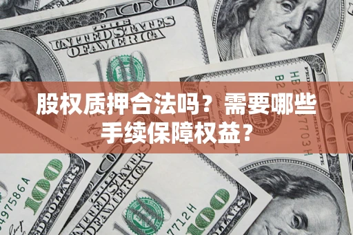 武汉股权质押合法吗？需要哪些手续保障权益？
