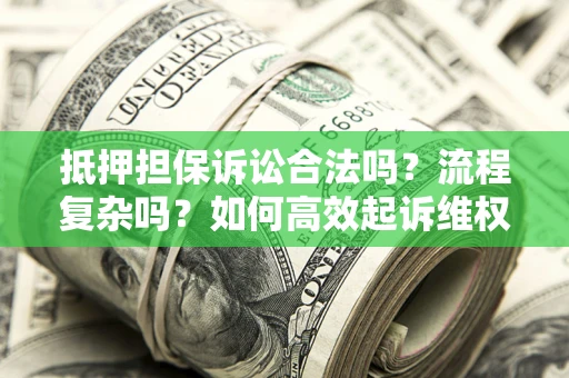 武汉抵押担保诉讼合法吗？流程复杂吗？如何高效起诉维权？