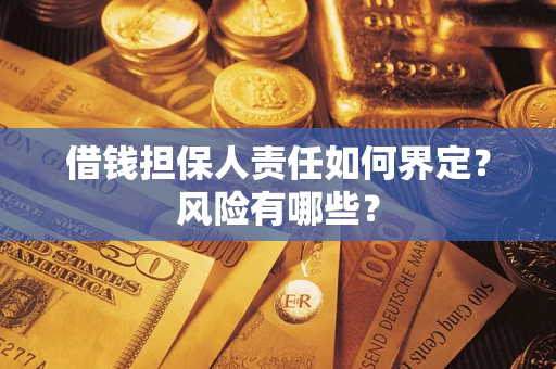 武汉借钱担保人责任如何界定?风险有哪些? 武汉借钱担保人责任如何界定?风险有哪些?
