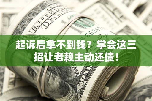 武汉起诉后拿不到钱？学会这三招让老赖主动还债！