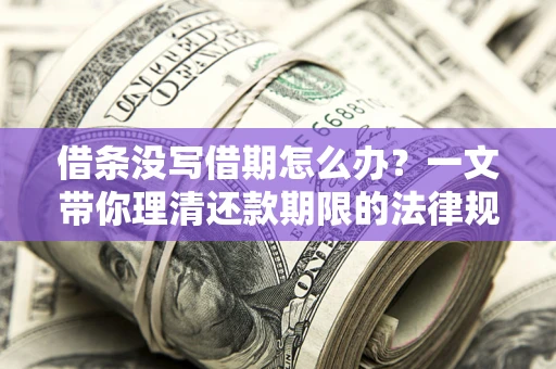 武汉借条没写借期怎么办？一文带你理清还款期限的法律规则