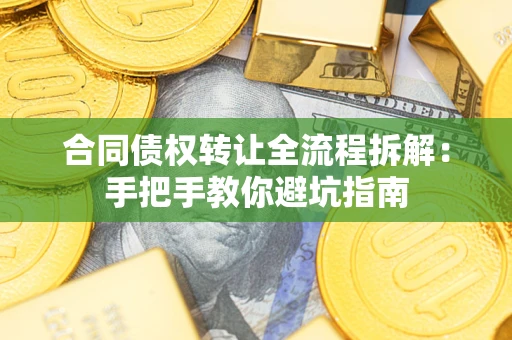 武汉合同债权转让全流程拆解：手把手教你避坑指南