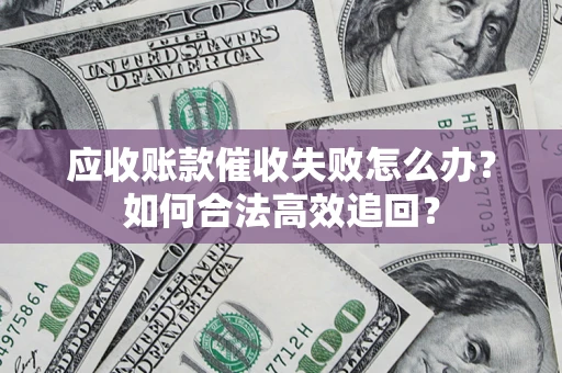 武汉应收账款催收失败怎么办？如何合法高效追回？