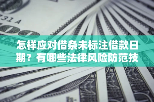 武汉怎样应对借条未标注借款日期？有哪些法律风险防范技巧？