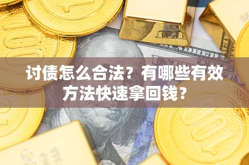 武汉讨债怎么合法？有哪些有效方法快速拿回钱？