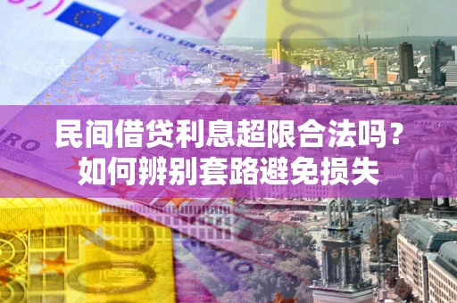 武汉民间借贷利息超限合法吗？如何辨别套路避免损失