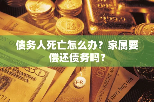 武汉债务人死亡怎么办？家属要偿还债务吗？