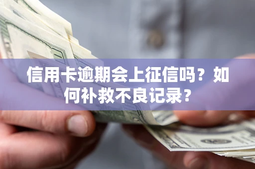 武汉信用卡逾期会上征信吗？如何补救不良记录？