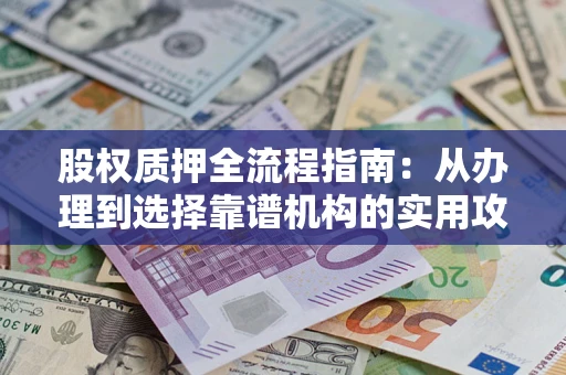 武汉股权质押全流程指南：从办理到选择靠谱机构的实用攻略