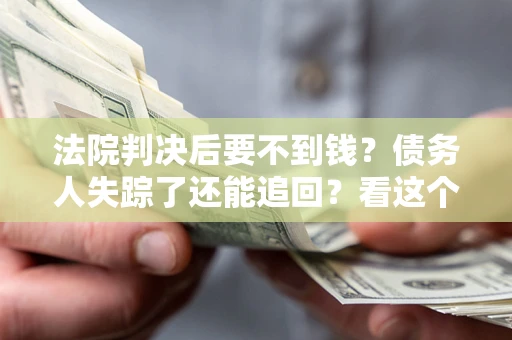 武汉法院判决后要不到钱？债务人失踪了还能追回？看这个方法！