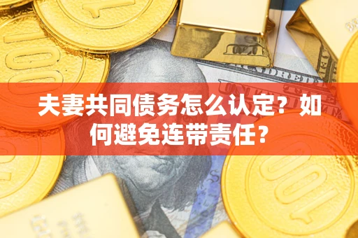 武汉夫妻共同债务怎么认定？如何避免连带责任？
