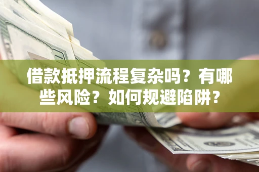 武汉借款抵押流程复杂吗？有哪些风险？如何规避陷阱？