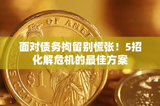 武汉面对债务拘留别慌张！5招化解危机的最佳方案