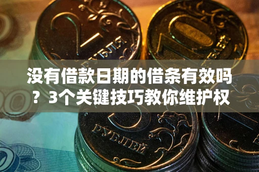 武汉没有借款日期的借条有效吗？3个关键技巧教你维护权益