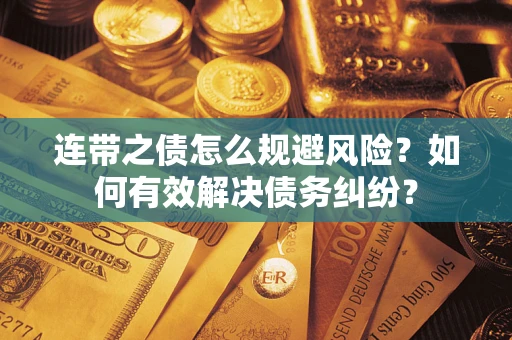 武汉连带之债怎么规避风险？如何有效解决债务纠纷？