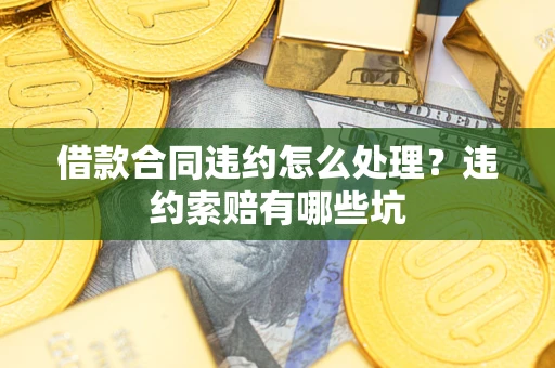 武汉借款合同违约怎么处理？违约索赔有哪些坑