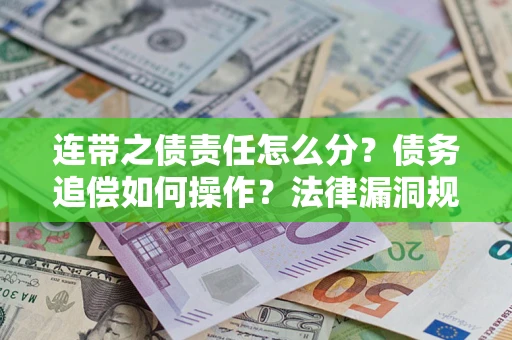 武汉连带之债责任怎么分？债务追偿如何操作？法律漏洞规避指南