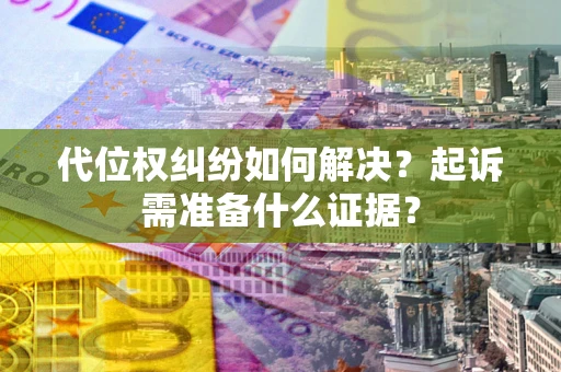 武汉代位权纠纷如何解决？起诉需准备什么证据？
