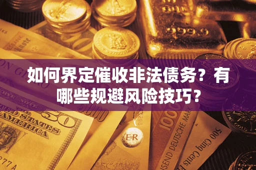 武汉如何界定催收非法债务？有哪些规避风险技巧？