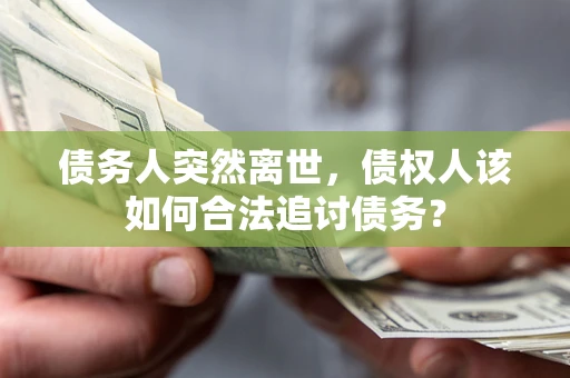 武汉债务人突然离世，债权人该如何合法追讨债务？