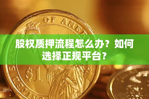 武汉股权质押流程怎么办？如何选择正规平台？