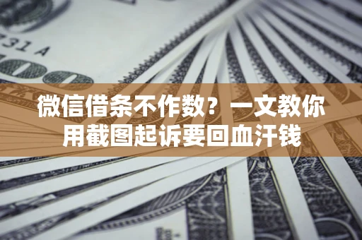 武汉微信借条不作数？一文教你用截图起诉要回血汗钱