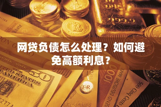 武汉网贷负债怎么处理？如何避免高额利息？